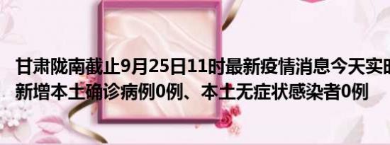 甘肃陇南截止9月25日11时最新疫情消息今天实时数据通报:新增本土确诊病例0例、本土无症状感染者0例