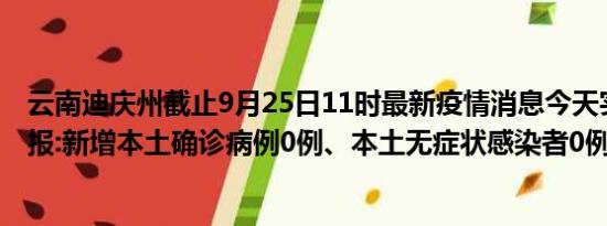 云南迪庆州截止9月25日11时最新疫情消息今天实时数据通报:新增本土确诊病例0例、本土无症状感染者0例