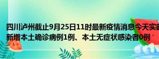 四川泸州截止9月25日11时最新疫情消息今天实时数据通报:新增本土确诊病例1例、本土无症状感染者0例