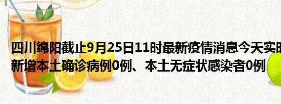 四川绵阳截止9月25日11时最新疫情消息今天实时数据通报:新增本土确诊病例0例、本土无症状感染者0例