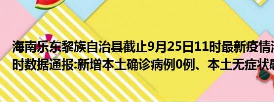 海南乐东黎族自治县截止9月25日11时最新疫情消息今天实时数据通报:新增本土确诊病例0例、本土无症状感染者0例