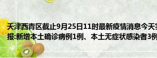 天津西青区截止9月25日11时最新疫情消息今天实时数据通报:新增本土确诊病例1例、本土无症状感染者3例