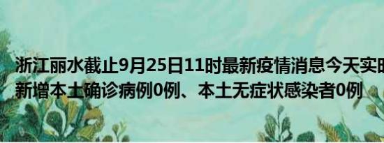 浙江丽水截止9月25日11时最新疫情消息今天实时数据通报:新增本土确诊病例0例、本土无症状感染者0例