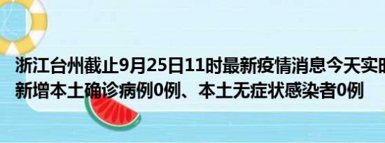 浙江台州截止9月25日11时最新疫情消息今天实时数据通报:新增本土确诊病例0例、本土无症状感染者0例