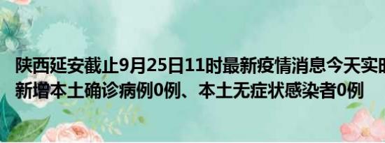 陕西延安截止9月25日11时最新疫情消息今天实时数据通报:新增本土确诊病例0例、本土无症状感染者0例