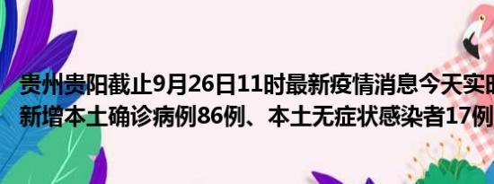 贵州贵阳截止9月26日11时最新疫情消息今天实时数据通报:新增本土确诊病例86例、本土无症状感染者17例