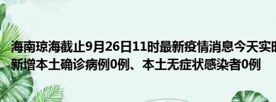 海南琼海截止9月26日11时最新疫情消息今天实时数据通报:新增本土确诊病例0例、本土无症状感染者0例