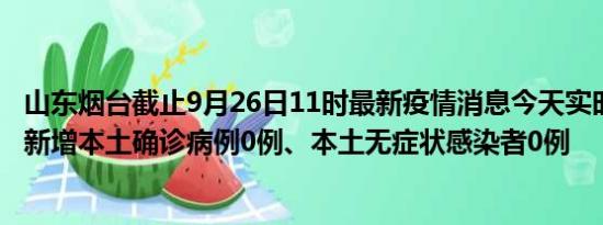 山东烟台截止9月26日11时最新疫情消息今天实时数据通报:新增本土确诊病例0例、本土无症状感染者0例