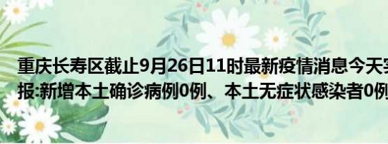 重庆长寿区截止9月26日11时最新疫情消息今天实时数据通报:新增本土确诊病例0例、本土无症状感染者0例