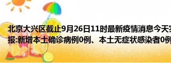 北京大兴区截止9月26日11时最新疫情消息今天实时数据通报:新增本土确诊病例0例、本土无症状感染者0例