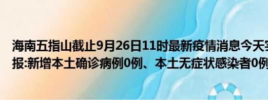 海南五指山截止9月26日11时最新疫情消息今天实时数据通报:新增本土确诊病例0例、本土无症状感染者0例