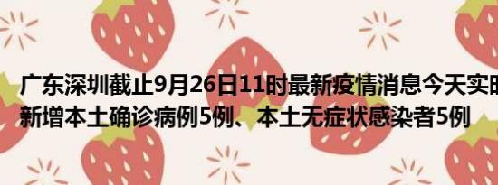 广东深圳截止9月26日11时最新疫情消息今天实时数据通报:新增本土确诊病例5例、本土无症状感染者5例