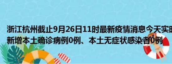 浙江杭州截止9月26日11时最新疫情消息今天实时数据通报:新增本土确诊病例0例、本土无症状感染者0例