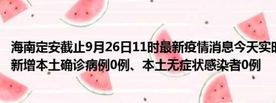 海南定安截止9月26日11时最新疫情消息今天实时数据通报:新增本土确诊病例0例、本土无症状感染者0例