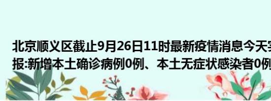 北京顺义区截止9月26日11时最新疫情消息今天实时数据通报:新增本土确诊病例0例、本土无症状感染者0例