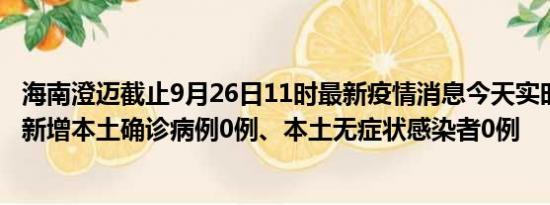 海南澄迈截止9月26日11时最新疫情消息今天实时数据通报:新增本土确诊病例0例、本土无症状感染者0例