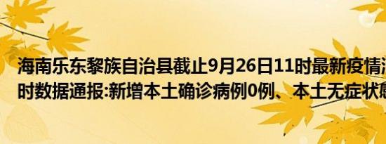 海南乐东黎族自治县截止9月26日11时最新疫情消息今天实时数据通报:新增本土确诊病例0例、本土无症状感染者0例