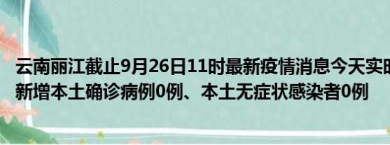 云南丽江截止9月26日11时最新疫情消息今天实时数据通报:新增本土确诊病例0例、本土无症状感染者0例