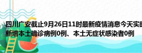 四川广安截止9月26日11时最新疫情消息今天实时数据通报:新增本土确诊病例0例、本土无症状感染者0例