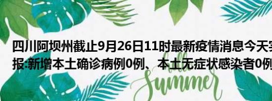 四川阿坝州截止9月26日11时最新疫情消息今天实时数据通报:新增本土确诊病例0例、本土无症状感染者0例