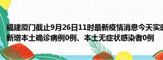 福建厦门截止9月26日11时最新疫情消息今天实时数据通报:新增本土确诊病例0例、本土无症状感染者0例