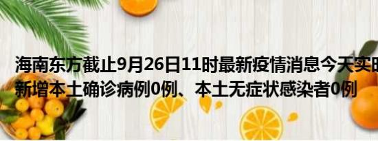 海南东方截止9月26日11时最新疫情消息今天实时数据通报:新增本土确诊病例0例、本土无症状感染者0例