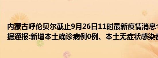 内蒙古呼伦贝尔截止9月26日11时最新疫情消息今天实时数据通报:新增本土确诊病例0例、本土无症状感染者0例