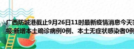 广西防城港截止9月26日11时最新疫情消息今天实时数据通报:新增本土确诊病例0例、本土无症状感染者0例