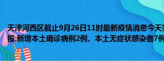 天津河西区截止9月26日11时最新疫情消息今天实时数据通报:新增本土确诊病例2例、本土无症状感染者7例