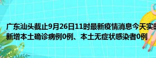 广东汕头截止9月26日11时最新疫情消息今天实时数据通报:新增本土确诊病例0例、本土无症状感染者0例