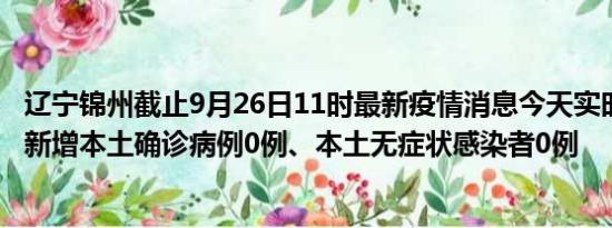 辽宁锦州截止9月26日11时最新疫情消息今天实时数据通报:新增本土确诊病例0例、本土无症状感染者0例