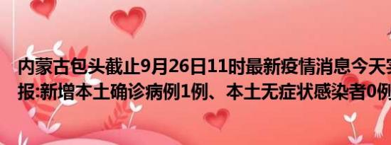 内蒙古包头截止9月26日11时最新疫情消息今天实时数据通报:新增本土确诊病例1例、本土无症状感染者0例