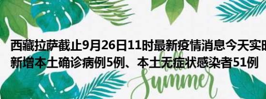 西藏拉萨截止9月26日11时最新疫情消息今天实时数据通报:新增本土确诊病例5例、本土无症状感染者51例