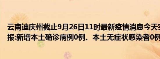 云南迪庆州截止9月26日11时最新疫情消息今天实时数据通报:新增本土确诊病例0例、本土无症状感染者0例