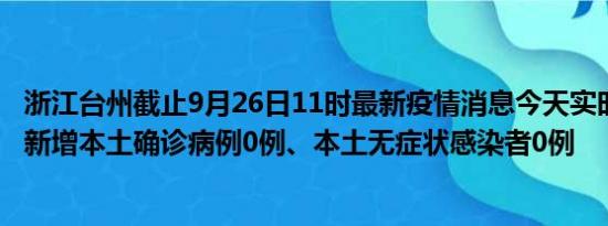 浙江台州截止9月26日11时最新疫情消息今天实时数据通报:新增本土确诊病例0例、本土无症状感染者0例