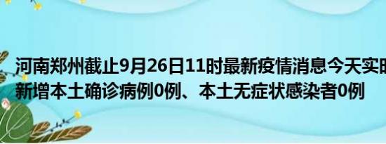 河南郑州截止9月26日11时最新疫情消息今天实时数据通报:新增本土确诊病例0例、本土无症状感染者0例