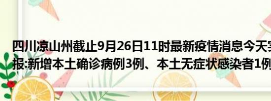 四川凉山州截止9月26日11时最新疫情消息今天实时数据通报:新增本土确诊病例3例、本土无症状感染者1例