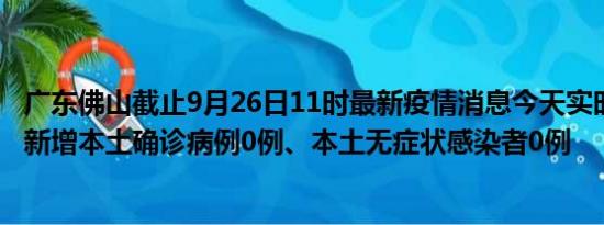 广东佛山截止9月26日11时最新疫情消息今天实时数据通报:新增本土确诊病例0例、本土无症状感染者0例