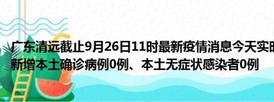 广东清远截止9月26日11时最新疫情消息今天实时数据通报:新增本土确诊病例0例、本土无症状感染者0例