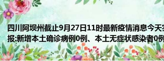 四川阿坝州截止9月27日11时最新疫情消息今天实时数据通报:新增本土确诊病例0例、本土无症状感染者0例