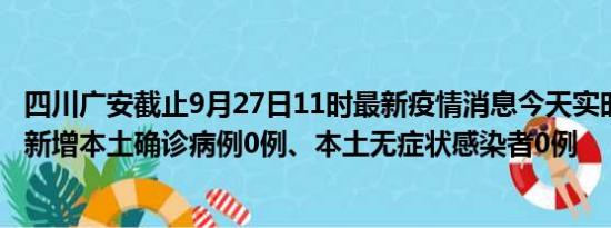 四川广安截止9月27日11时最新疫情消息今天实时数据通报:新增本土确诊病例0例、本土无症状感染者0例