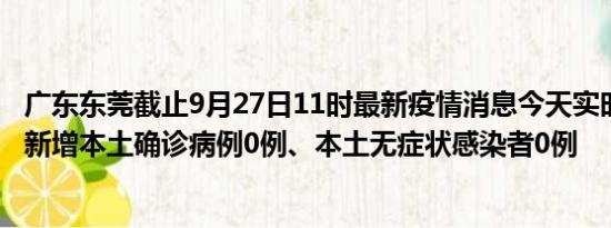 广东东莞截止9月27日11时最新疫情消息今天实时数据通报:新增本土确诊病例0例、本土无症状感染者0例