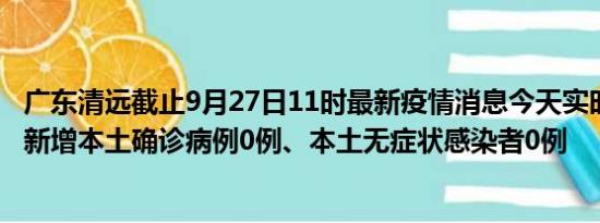 广东清远截止9月27日11时最新疫情消息今天实时数据通报:新增本土确诊病例0例、本土无症状感染者0例