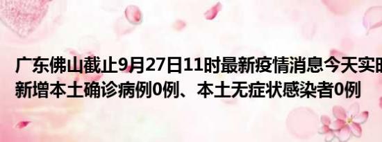 广东佛山截止9月27日11时最新疫情消息今天实时数据通报:新增本土确诊病例0例、本土无症状感染者0例