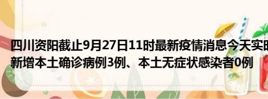 四川资阳截止9月27日11时最新疫情消息今天实时数据通报:新增本土确诊病例3例、本土无症状感染者0例