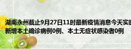 湖南永州截止9月27日11时最新疫情消息今天实时数据通报:新增本土确诊病例0例、本土无症状感染者0例