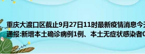 重庆大渡口区截止9月27日11时最新疫情消息今天实时数据通报:新增本土确诊病例1例、本土无症状感染者0例