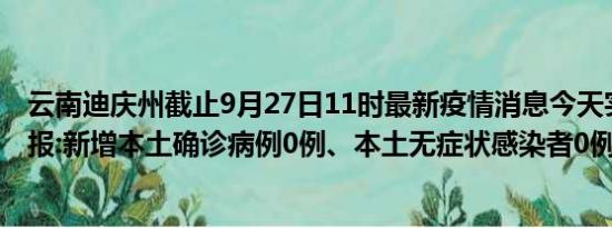 云南迪庆州截止9月27日11时最新疫情消息今天实时数据通报:新增本土确诊病例0例、本土无症状感染者0例