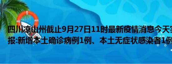 四川凉山州截止9月27日11时最新疫情消息今天实时数据通报:新增本土确诊病例1例、本土无症状感染者1例