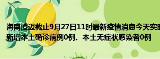 海南澄迈截止9月27日11时最新疫情消息今天实时数据通报:新增本土确诊病例0例、本土无症状感染者0例